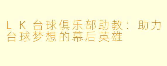LK台球俱乐部助教:助力台球梦想的幕后英雄