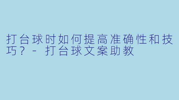 打台球时如何提高准确性和技巧?
