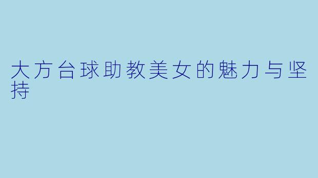 大方台球助教美女的魅力与坚持
