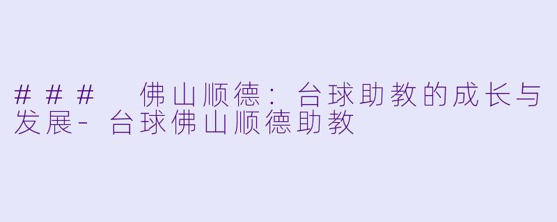 ### 佛山顺德：台球助教的成长与发展-台球佛山顺德助教