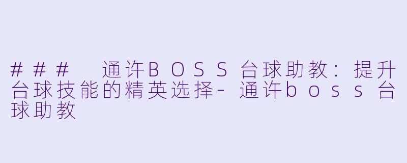 ### 通许BOSS台球助教：提升台球技能的精英选择-通许boss台球助教