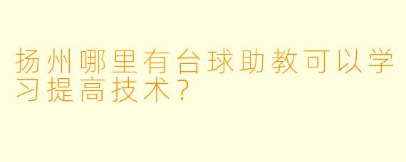 扬州哪里有台球助教可以学习提高技术？