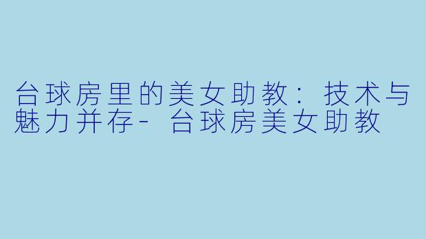台球房里的美女助教：技术与魅力并存-台球房美女助教