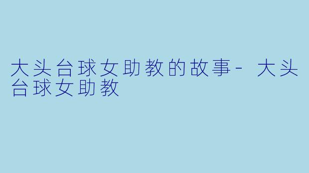 大头台球女助教的故事