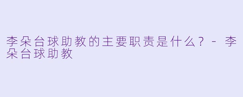 李朵台球助教的主要职责是什么？