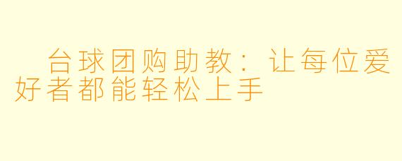  台球团购助教：让每位爱好者都能轻松上手