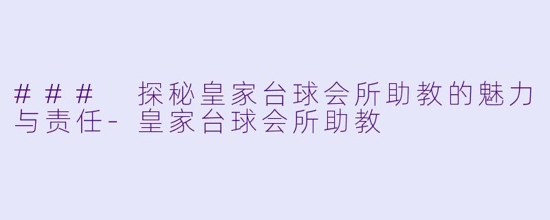 ### 探秘皇家台球会所助教的魅力与责任-皇家台球会所助教