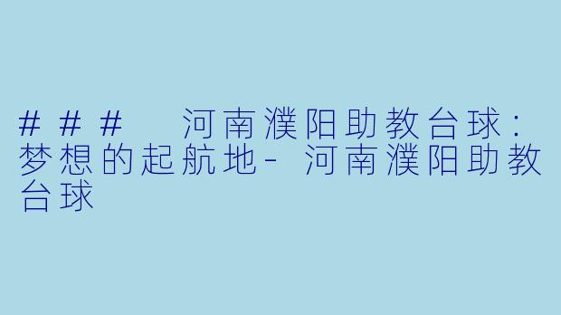 ### 河南濮阳助教台球：梦想的起航地-河南濮阳助教台球