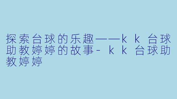 探索台球的乐趣——kk台球助教婷婷的故事-kk台球助教婷婷