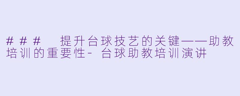 ### 提升台球技艺的关键——助教培训的重要性-台球助教培训演讲
