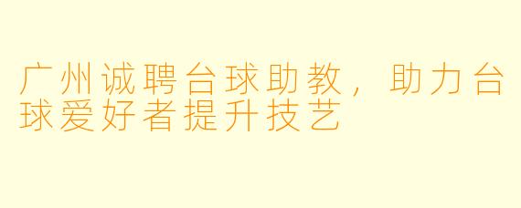 广州诚聘台球助教，助力台球爱好者提升技艺