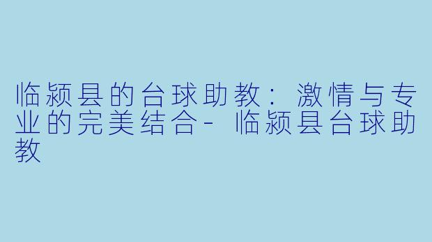 临颍县的台球助教：激情与专业的完美结合-临颍县台球助教