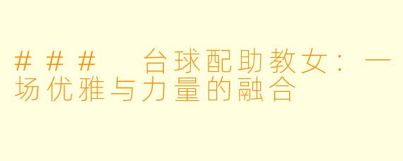 ### 台球配助教女：一场优雅与力量的融合
