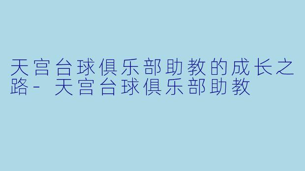 天宫台球俱乐部助教的成长之路-天宫台球俱乐部助教