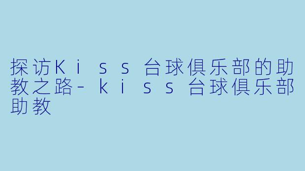 探访Kiss台球俱乐部的助教之路-kiss台球俱乐部助教