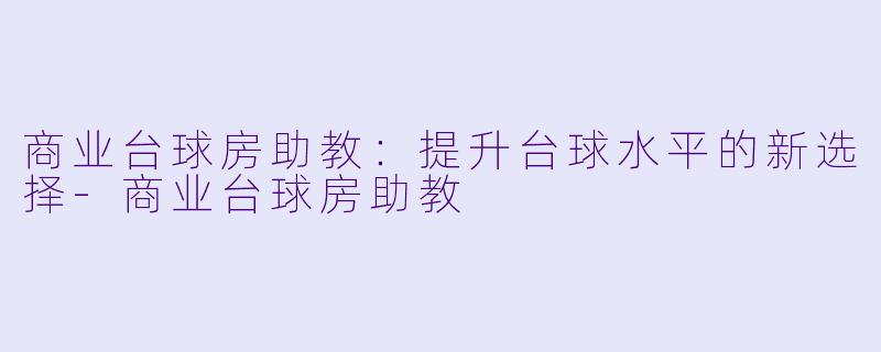 商业台球房助教：提升台球水平的新选择-商业台球房助教