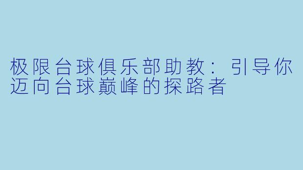 极限台球俱乐部助教：引导你迈向台球巅峰的探路者