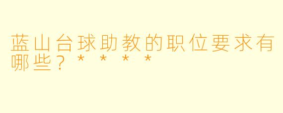 蓝山台球助教的职位要求有哪些?****