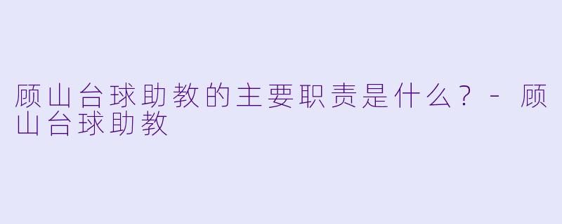顾山台球助教的主要职责是什么？