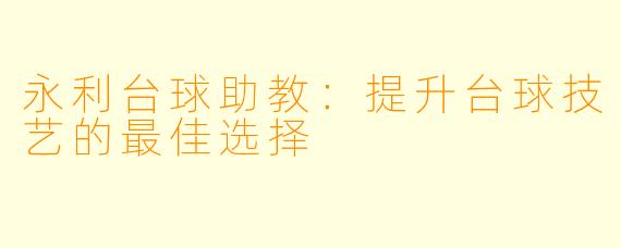 永利台球助教：提升台球技艺的最佳选择