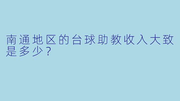 南通地区的台球助教收入大致是多少？