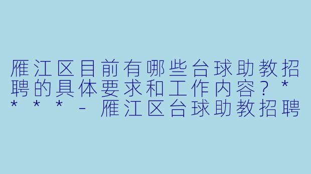 雁江区目前有哪些台球助教招聘的具体要求和工作内容?****
