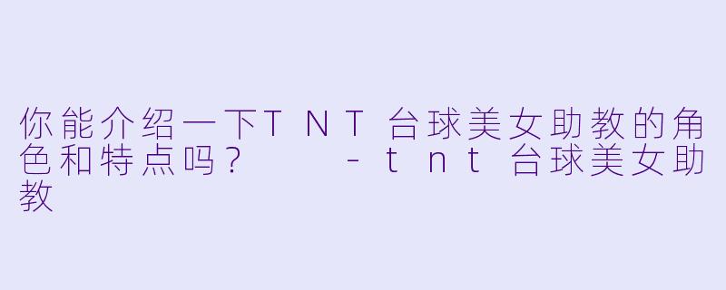 你能介绍一下TNT台球美女助教的角色和特点吗?