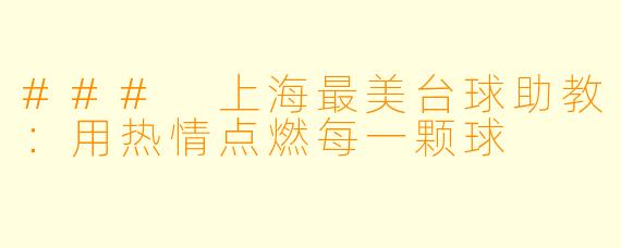 ### 上海最美台球助教：用热情点燃每一颗球