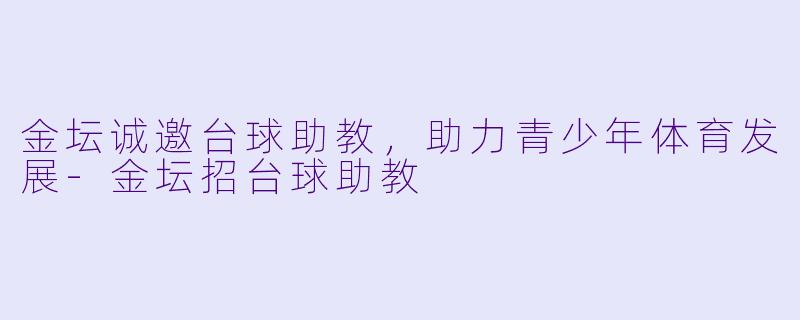 金坛诚邀台球助教，助力青少年体育发展-金坛招台球助教
