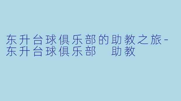东升台球俱乐部的助教之旅-东升台球俱乐部 助教
