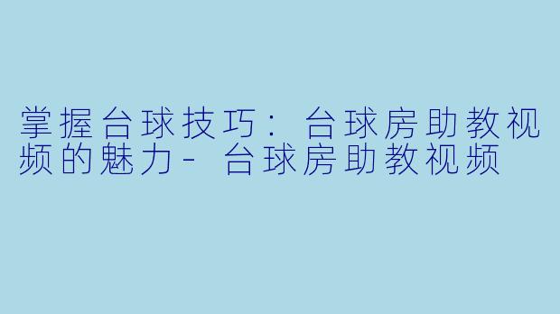 掌握台球技巧:台球房助教视频的魅力