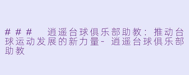 ### 逍遥台球俱乐部助教:推动台球运动发展的新力量