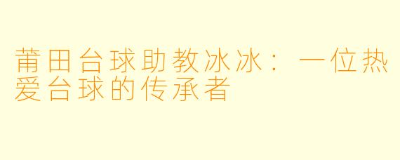 莆田台球助教冰冰：一位热爱台球的传承者