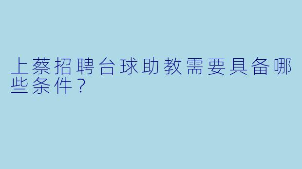 上蔡招聘台球助教需要具备哪些条件？