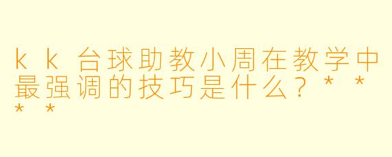 kk台球助教小周在教学中最强调的技巧是什么？****