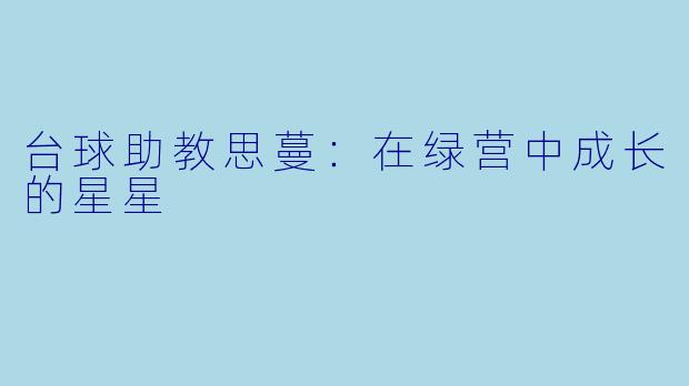 台球助教思蔓:在绿营中成长的星星