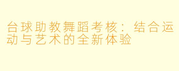 台球助教舞蹈考核：结合运动与艺术的全新体验