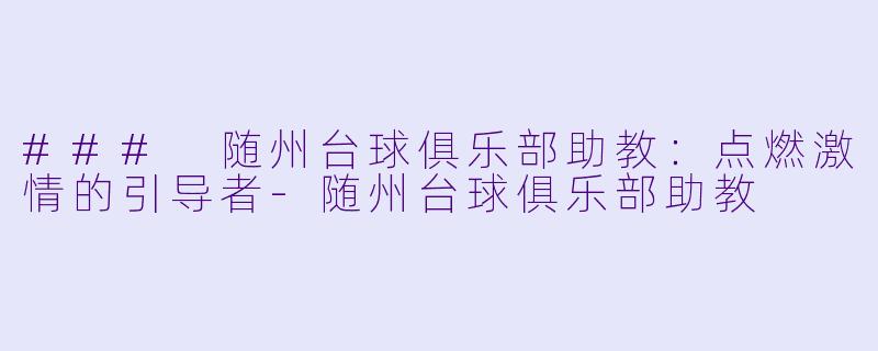 ### 随州台球俱乐部助教：点燃激情的引导者-随州台球俱乐部助教