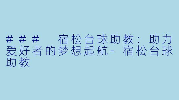 ### 宿松台球助教：助力爱好者的梦想起航-宿松台球助教