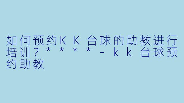 如何预约KK台球的助教进行培训?****