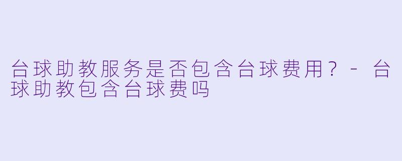 台球助教服务是否包含台球费用?