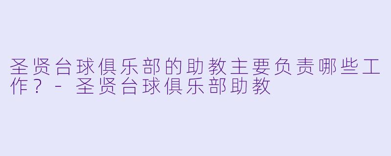 圣贤台球俱乐部的助教主要负责哪些工作?