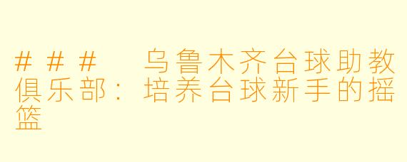 ### 乌鲁木齐台球助教俱乐部：培养台球新手的摇篮