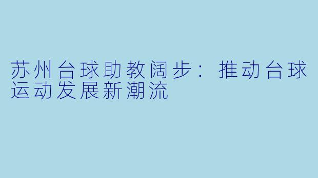 苏州台球助教阔步：推动台球运动发展新潮流