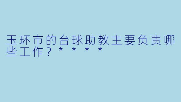 玉环市的台球助教主要负责哪些工作?****
