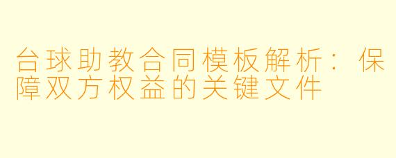 台球助教合同模板解析：保障双方权益的关键文件