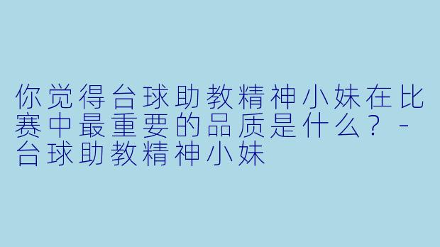 你觉得台球助教精神小妹在比赛中最重要的品质是什么？
