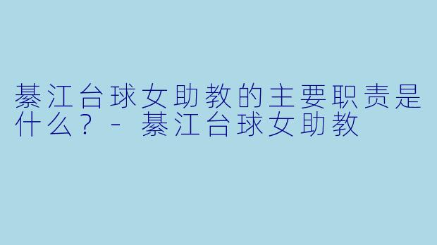 綦江台球女助教的主要职责是什么？