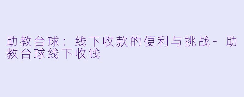 助教台球：线下收款的便利与挑战-助教台球线下收钱