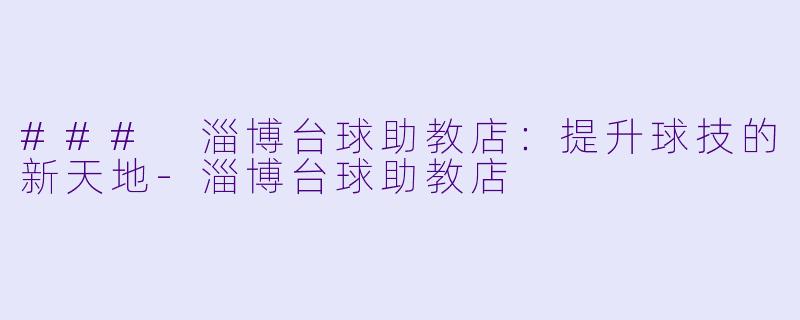 ### 淄博台球助教店：提升球技的新天地-淄博台球助教店